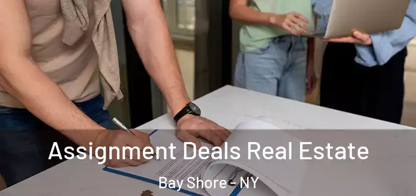  Assignment Deals Real Estate Bay Shore - NY