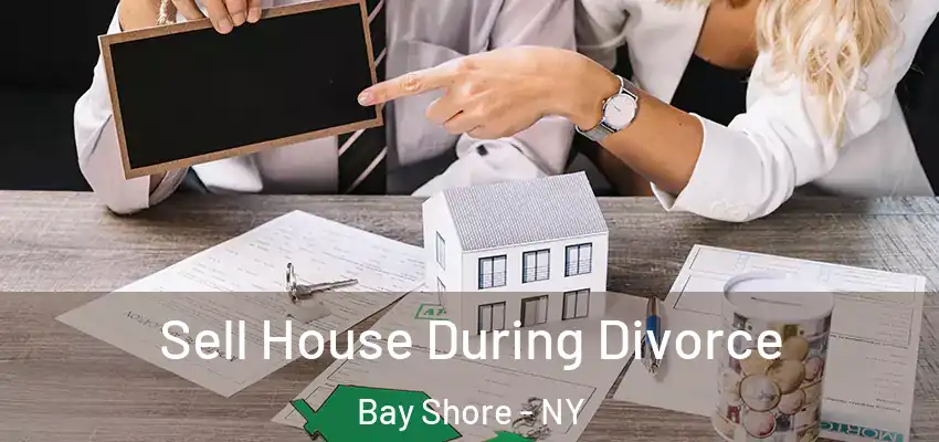  Sell House During Divorce Bay Shore - NY