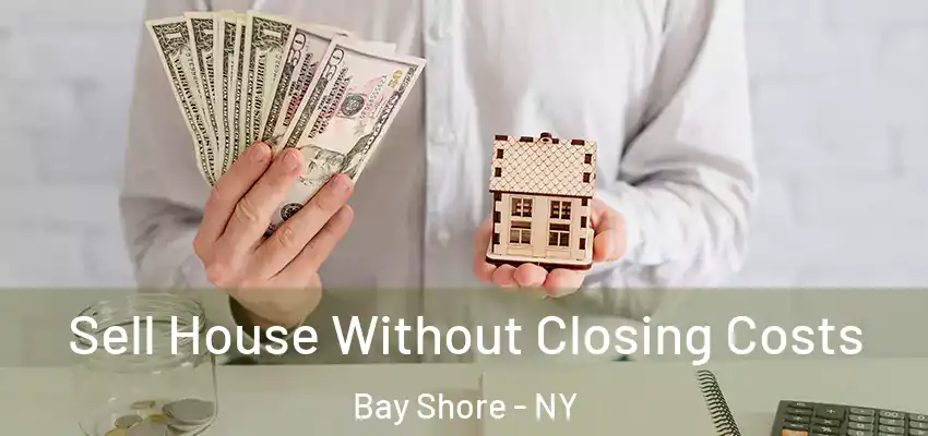  Sell House Without Closing Costs Bay Shore - NY