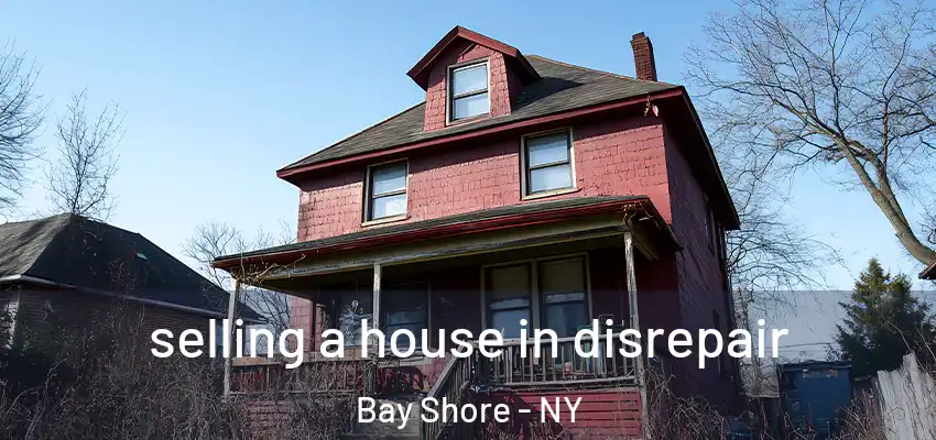  selling a house in disrepair Bay Shore - NY